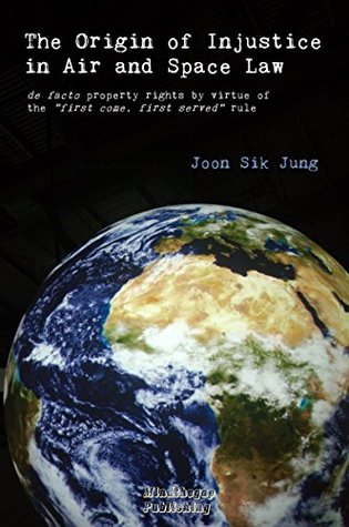 Download The Origin of Injustice in Air and Space Law: de facto property rights by virtue of the first come, first served rule - Joon Sik Jung file in PDF