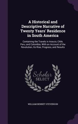 Download A Historical and Descriptive Narrative of Twenty Years' Residence in South America: Containing the Travels in Arauco, Chile, Peru, and Colombia; With an Account of the Revolution, Its Rise, Progress, and Results - William Bennet Stevenson file in ePub