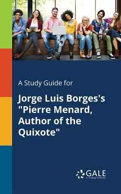 Download A Study Guide for Jorge Luis Borges's Pierre Menard, Author of the Quixote - Cengage Learning Gale file in PDF
