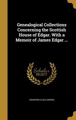 Read Genealogical Collections Concerning the Scottish House of Edgar. with a Memoir of James Edgar - Grampian Club (London) file in PDF