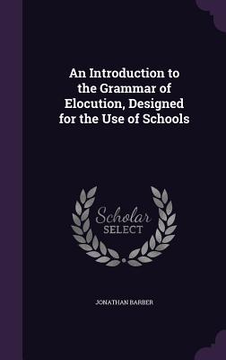 Read An Introduction to the Grammar of Elocution, Designed for the Use of Schools - Jonathan Barber | PDF