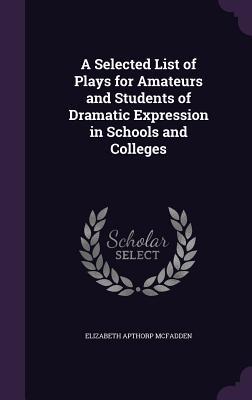 Download A Selected List of Plays for Amateurs and Students of Dramatic Expression in Schools and Colleges - Elizabeth Apthorp McFadden file in PDF