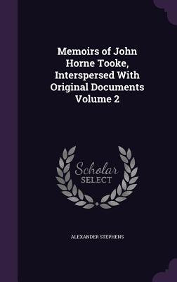 Read Memoirs of John Horne Tooke, Interspersed with Original Documents Volume 2 - Alexander Stephens file in PDF