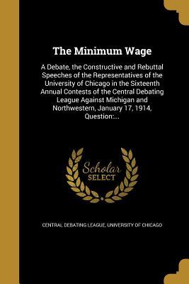 Full Download The Minimum Wage: A Debate, the Constructive and Rebuttal Speeches of the Representatives of the University of Chicago in the Sixteenth Annual Contests of the Central Debating League Against Michigan and Northwestern, January 17, 1914, Question: - Central Debating League | ePub
