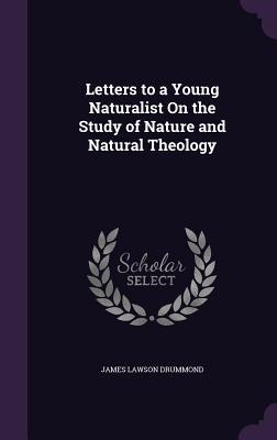 Full Download Letters to a Young Naturalist on the Study of Nature and Natural Theology - James Lawson Drummond | ePub