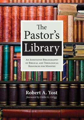 Read The Pastor's Library: An Annotated Bibliography of Biblical and Theological Resources for Ministry - Robert A Yost | ePub