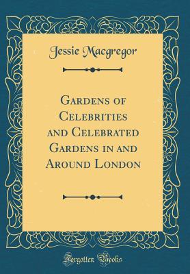 Full Download Gardens of Celebrities and Celebrated Gardens in and Around London (Classic Reprint) - Jessie MacGregor | PDF