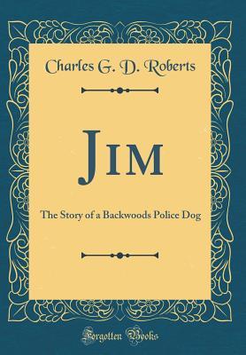 Read Jim: The Story of a Backwoods Police Dog (Classic Reprint) - Charles G.D. Roberts file in PDF