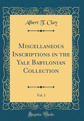 Read Online Miscellaneous Inscriptions in the Yale Babylonian Collection, Vol. 1 (Classic Reprint) - Albert T. Clay | ePub