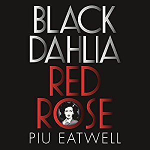 Read Online Black Dahlia, Red Rose: The Crime, Corruption, and Cover-Up of America's Greatest Unsolved Murder - Piu Marie Eatwell | PDF