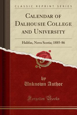 Read Online Calendar of Dalhousie College and University: Halifax, Nova Scotia; 1885-86 (Classic Reprint) - Unknown file in PDF