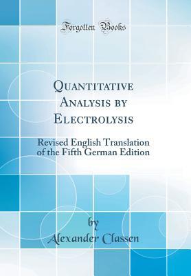 Read Quantitative Analysis by Electrolysis: Revised English Translation of the Fifth German Edition (Classic Reprint) - Alexander Classen | ePub