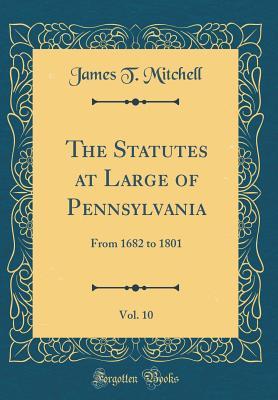 Download The Statutes at Large of Pennsylvania, Vol. 10: From 1682 to 1801 (Classic Reprint) - James T. Mitchell file in ePub