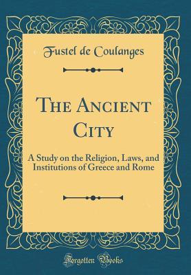 Download The Ancient City: A Study on the Religion, Laws, and Institutions of Greece and Rome (Classic Reprint) - Numa Denis Fustel de Coulanges file in PDF