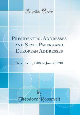 Read Presidential Addresses and State Papers and European Addresses: December 8, 1908, to June 7, 1910 (Classic Reprint) - Theodore Roosevelt file in ePub