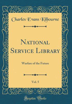 Read Online National Service Library, Vol. 5: Warfare of the Future (Classic Reprint) - Charles Evans Kilbourne | ePub