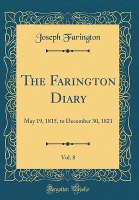 Full Download The Farington Diary, Vol. 8: May 19, 1815, to December 30, 1821 (Classic Reprint) - Joseph Farington file in PDF