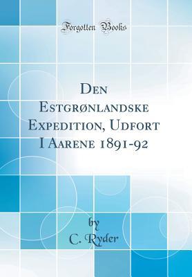 Read Den Estgr�nlandske Expedition, Udfort I Aarene 1891-92 (Classic Reprint) - C Ryder | ePub