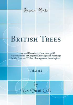 Read Online British Trees, Vol. 2 of 2: Drawn and Described; Containing 430 Reproductions of Original Drawings and Paintings by the Author; With a Photogravure Frontispiece (Classic Reprint) - Rex Vicat Cole | ePub