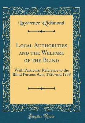 Read Online Local Authorities and the Welfare of the Blind: With Particular Reference to the Blind Persons Acts, 1920 and 1938 (Classic Reprint) - Lawrence Richmond | ePub