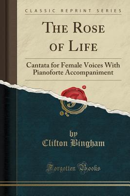 Read The Rose of Life: Cantata for Female Voices with Pianoforte Accompaniment (Classic Reprint) - Clifton Bingham | PDF