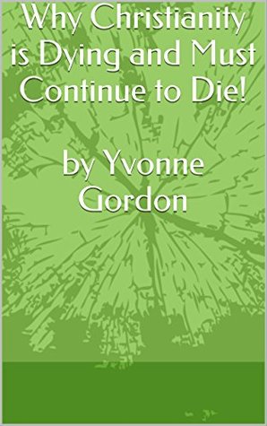 Full Download Why Christianity is Dying and Must Continue to Die! by Yvonne Gordon - Yvonne Gordon file in PDF