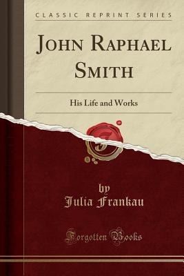 Full Download John Raphael Smith: His Life and Works (Classic Reprint) - Julia Frankau | ePub