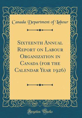 Download Sixteenth Annual Report on Labour Organization in Canada (for the Calendar Year 1926) (Classic Reprint) - Canada Department of Labour file in ePub