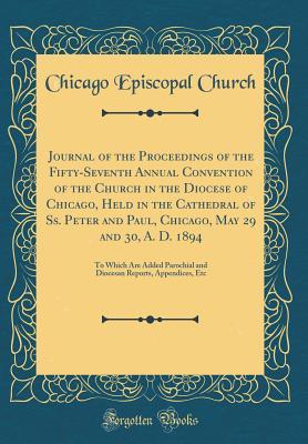 Full Download Journal of the Proceedings of the Fifty-Seventh Annual Convention of the Church in the Diocese of Chicago, Held in the Cathedral of Ss. Peter and Paul, Chicago, May 29 and 30, A. D. 1894: To Which Are Added Parochial and Diocesan Reports, Appendices, Etc - Chicago Episcopal Church file in ePub