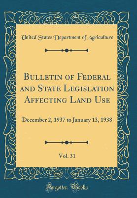 Read Bulletin of Federal and State Legislation Affecting Land Use, Vol. 31: December 2, 1937 to January 13, 1938 (Classic Reprint) - U.S. Department of Agriculture | PDF