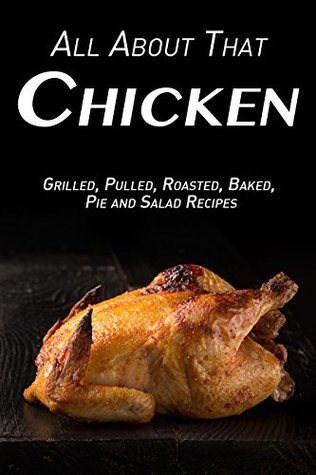 Download All About That Chicken: Grilled, Pulled, Roasted, Baked, Pies and Salad Recipes - Samantha Schwartz | PDF