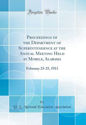 Download Proceedings of the Department of Superintendence at the Annual Meeting Held at Mobile, Alabama: February 23-25, 1911 (Classic Reprint) - U.S. National Education Association file in PDF