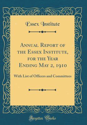 Read Online Annual Report of the Essex Institute, for the Year Ending May 2, 1910: With List of Officers and Committees (Classic Reprint) - Essex Institute file in ePub