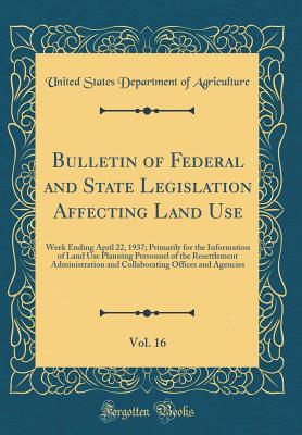 Full Download Bulletin of Federal and State Legislation Affecting Land Use, Vol. 16: Week Ending April 22, 1937; Primarily for the Information of Land Use Planning Personnel of the Resettlement Administration and Collaborating Offices and Agencies (Classic Reprint) - U.S. Department of Agriculture | PDF