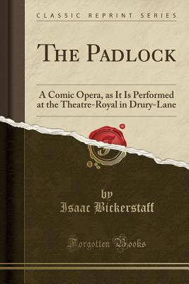 Read Online The Padlock: A Comic Opera, as It Is Performed at the Theatre-Royal in Drury-Lane (Classic Reprint) - Isaac Bickerstaff file in PDF