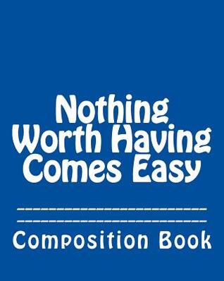 Read Online Nothing Worth Having Comes Easy: Composition Book -  | ePub