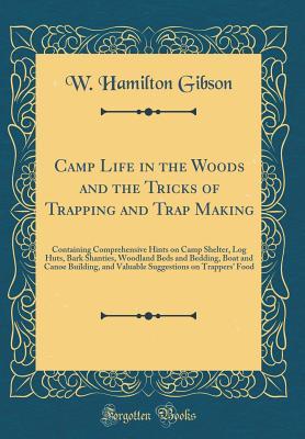 Read Camp Life in the Woods and the Tricks of Trapping and Trap Making: Containing Comprehensive Hints on Camp Shelter, Log Huts, Bark Shanties, Woodland Beds and Bedding, Boat and Canoe Building, and Valuable Suggestions on Trappers' Food (Classic Reprint) - W Hamilton Gibson file in ePub