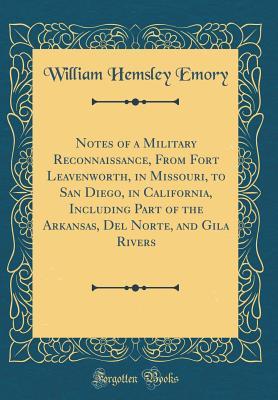 Full Download Notes of a Military Reconnaissance, from Fort Leavenworth, in Missouri, to San Diego, in California, Including Part of the Arkansas, del Norte, and Gila Rivers (Classic Reprint) - William Hemsley Emory | PDF