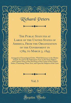 Download The Public Statutes at Large of the United States of America, from the Organization of the Government in 1789, to March 3, 1845, Vol. 3: Arranged in Chronological Order, with References to the Matter of Each ACT and to the Subsequent Acts on the Same Subj - Richard Peters file in PDF