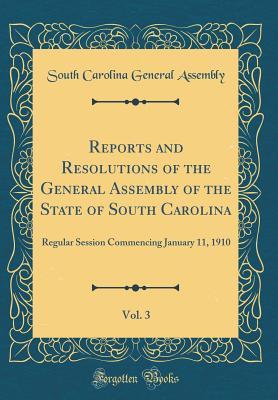 Read Reports and Resolutions of the General Assembly of the State of South Carolina, Vol. 3: Regular Session Commencing January 11, 1910 (Classic Reprint) - South Carolina General Assembly file in PDF