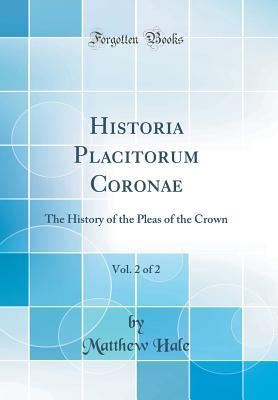 Read Online Historia Placitorum Coronae, Vol. 2 of 2: The History of the Pleas of the Crown (Classic Reprint) - Matthew Hale | ePub