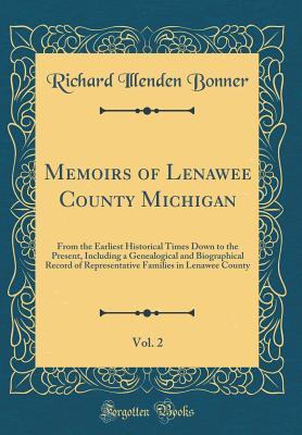 Full Download Memoirs of Lenawee County Michigan, Vol. 2: From the Earliest Historical Times Down to the Present, Including a Genealogical and Biographical Record of Representative Families in Lenawee County (Classic Reprint) - Richard Illenden Bonner file in PDF