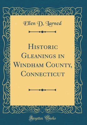 Read Historic Gleanings in Windham County, Connecticut (Classic Reprint) - Ellen D. Larned | PDF