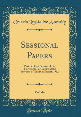 Read Online Sessional Papers, Vol. 44: Part IV; First Session of the Thirteenth Legislature of the Province of Ontario; Session 1912 (Classic Reprint) - Ontario Legislative Assembly file in PDF