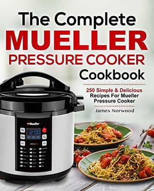 Full Download The Complete Mueller Pressure Cooker Cookbook: 250 Simple & Delicious Recipes for Mueller Pressure Cooker - James Norwood file in PDF