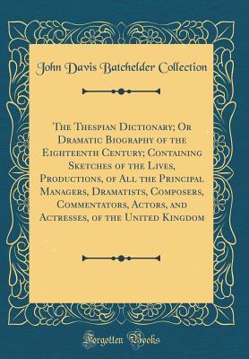 Full Download The Thespian Dictionary; Or Dramatic Biography of the Eighteenth Century; Containing Sketches of the Lives, Productions, of All the Principal Managers, Dramatists, Composers, Commentators, Actors, and Actresses, of the United Kingdom (Classic Reprint) - John Davis Batchelder file in ePub