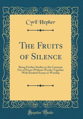Read The Fruits of Silence: Being Further Studies in the Common Use of Prayer Without Words; Together with Kindred Essays in Worship (Classic Reprint) - Cyril Hepher file in PDF
