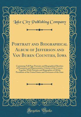 Read Online Portrait and Biographical Album of Jefferson and Van Buren Counties, Iowa: Containing Full Page Portraits and Biographical Sketches of Prominent and Representative Citizens of the County, Together with Portraits and Biographies of All the Presidents of Th - Lake City Publishing Company file in ePub