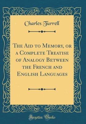 Download The Aid to Memory, or a Complete Treatise of Analogy Between the French and English Languages (Classic Reprint) - Charles Turrell | PDF