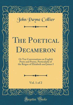Full Download The Poetical Decameron, Vol. 1 of 2: Or Ten Conversations on English Poets and Poetry, Particularly of the Reigns of Elizabeth and James I (Classic Reprint) - John Payne Collier | PDF